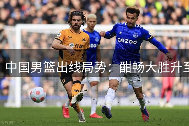 中国男篮出线局势：酣畅大胜升至4胜3负 净胜分+21仍需全力争胜