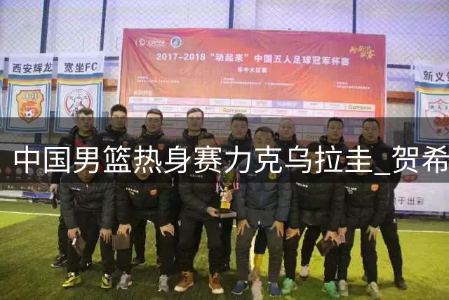 中国男篮热身赛力克乌拉圭 贺希宁17分领跑全队