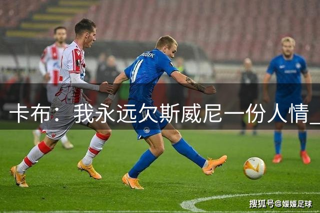 卡布：我永远欠斯威尼一份人情 他对我的帮助太大了