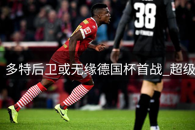 多特后卫或无缘德国杯首战 超级杯红牌引发连锁反应