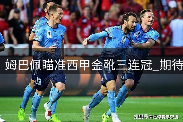姆巴佩瞄准西甲金靴三连冠 期待续写皇马传奇