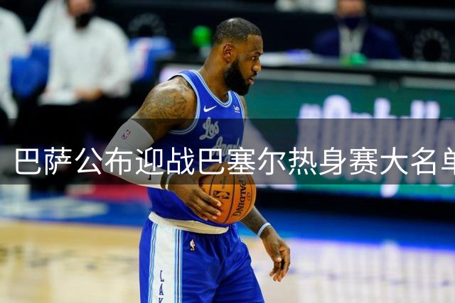 巴萨公布迎战巴塞尔热身赛大名单 亚马尔领衔出战
