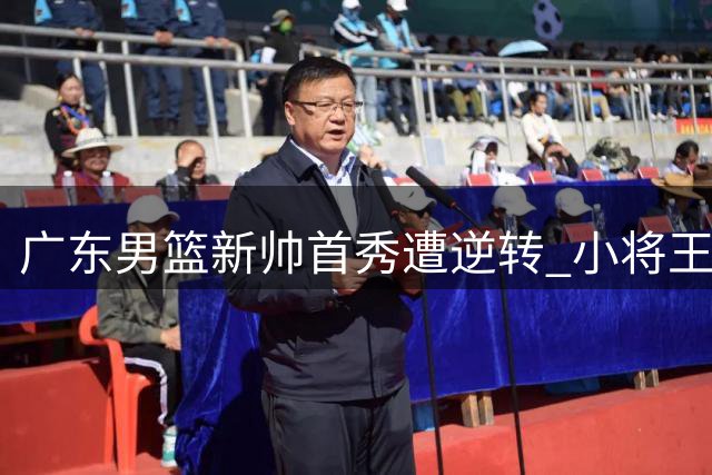 广东男篮新帅首秀遭逆转 小将王洪泽独砍24分难救主