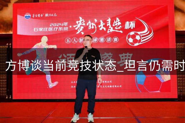 方博谈当前竞技状态 坦言仍需时间调整备战大赛