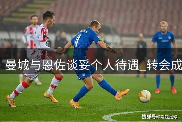 曼城与恩佐谈妥个人待遇 转会成败取决于两点