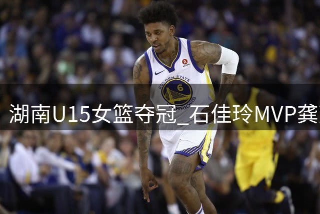 湖南U15女篮夺冠 石佳玲MVP龚芳竹最佳教练