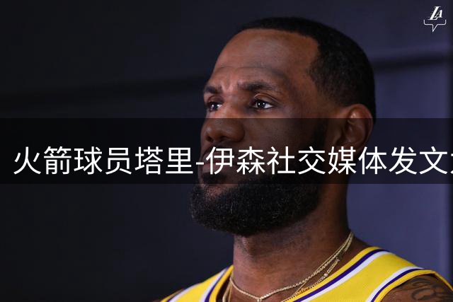 火箭球员塔里-伊森社交媒体发文为女友庆生