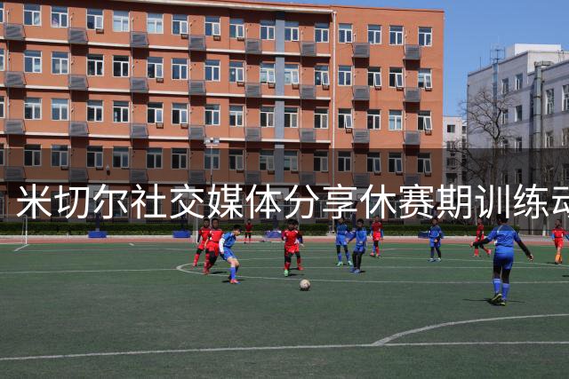 米切尔社交媒体分享休赛期训练动态：征程仍在继续