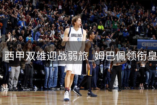 西甲双雄迎战弱旅 姆巴佩领衔皇马争连胜