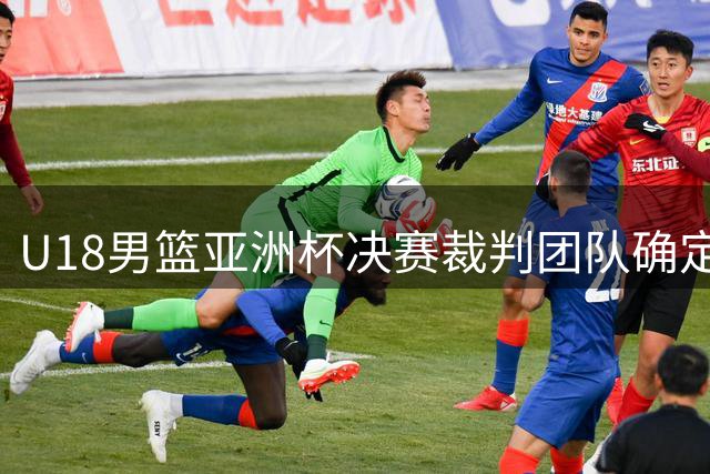 U18男篮亚洲杯决赛裁判团队确定 三国裁判联合执法